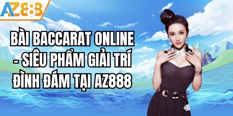 Bài Baccarat Online - Siêu Phẩm Giải Trí Đình Đám Tại AZ888
