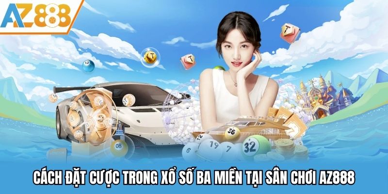 Cách đặt cược trong xổ số ba miền tại sân chơi AZ888