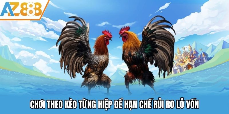 Chơi theo kèo từng hiệp để hạn chế rủi ro lỗ vốn
