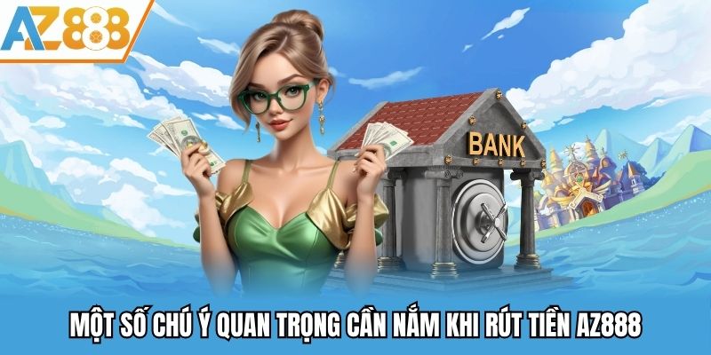 Rút Tiền AZ888 - Thao Tác Rút Tiền Về Ví Đơn Giản Và An Toàn 2025 3 Một số chú ý quan trọng cần nắm khi rút tiền