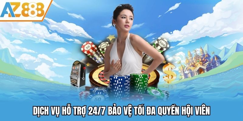 Dịch vụ hỗ trợ 24/7 bảo vệ tối đa quyền hội viên