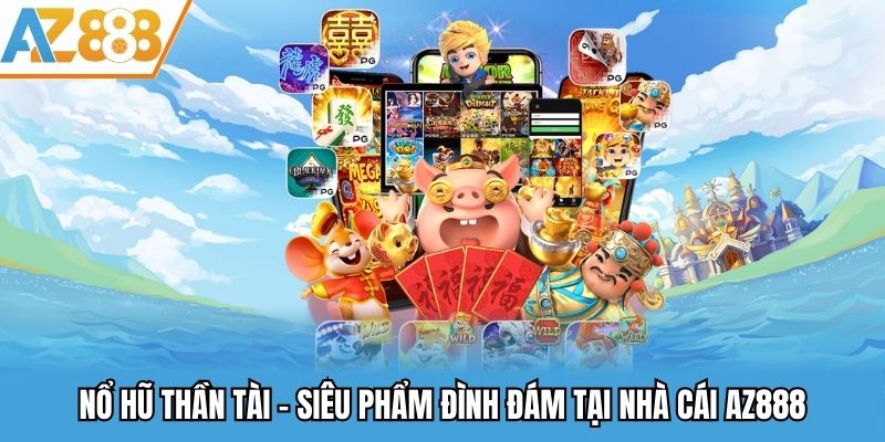 Nổ hũ thần tài - Siêu phẩm đình đám tại nhà cái AZ888