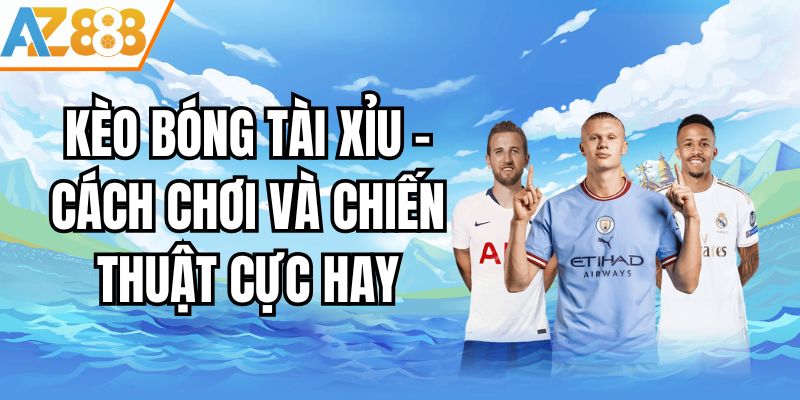 Kèo Bóng Tài Xỉu - Cách Chơi Và Chiến Thuật Cực Hay