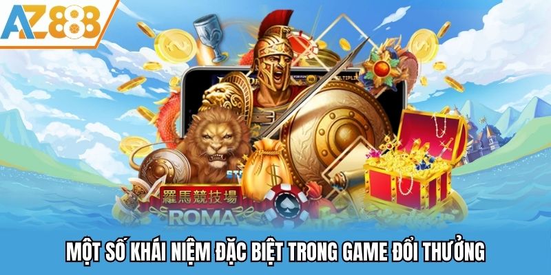 Một số khái niệm đặc biệt trong game đổi thưởng