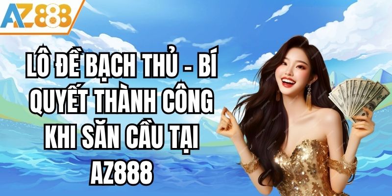 Lô Đề Bạch Thủ - Bí Quyết Thành Công Khi Săn Cầu Tại AZ888