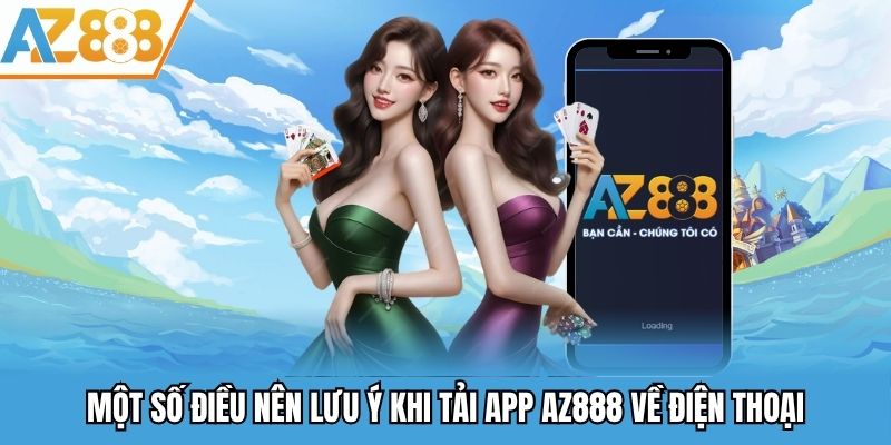 Một số điều nên lưu ý khi tải app AZ888 về điện thoại