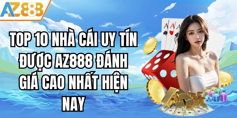 Top 10 Nhà Cái Uy Tín Được AZ888 Đánh Giá Cao Nhất Hiện Nay