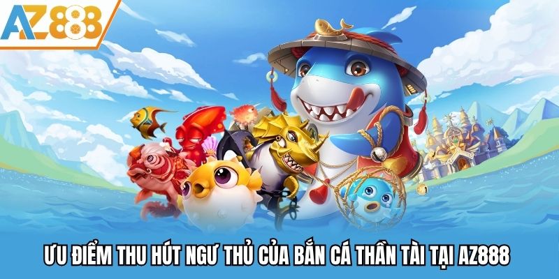 Ưu điểm thu hút ngư thủ của bắn cá thần tài tại AZ888 