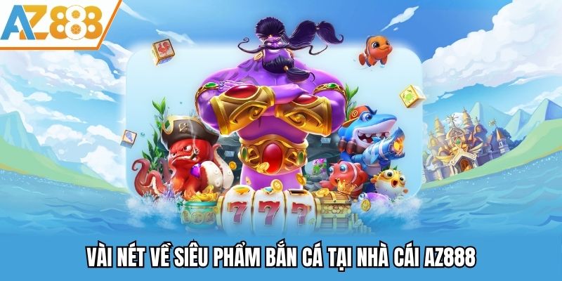 Vài nét về siêu phẩm bắn cá tại nhà cái AZ888